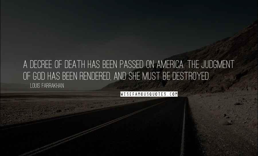 Louis Farrakhan Quotes: A decree of death has been passed on America. The judgment of God has been rendered, and she must be destroyed.