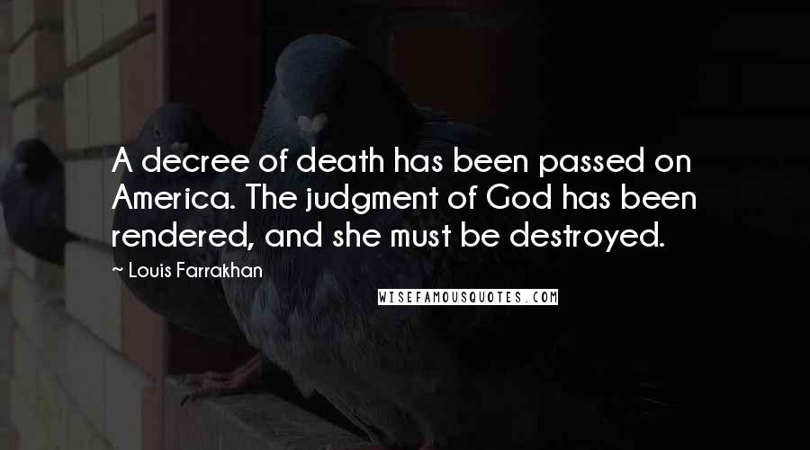 Louis Farrakhan Quotes: A decree of death has been passed on America. The judgment of God has been rendered, and she must be destroyed.