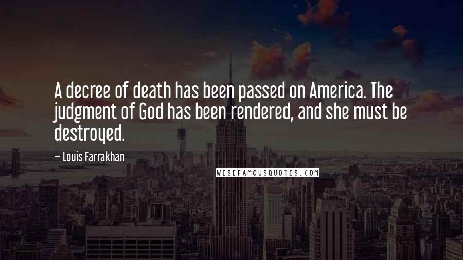 Louis Farrakhan Quotes: A decree of death has been passed on America. The judgment of God has been rendered, and she must be destroyed.
