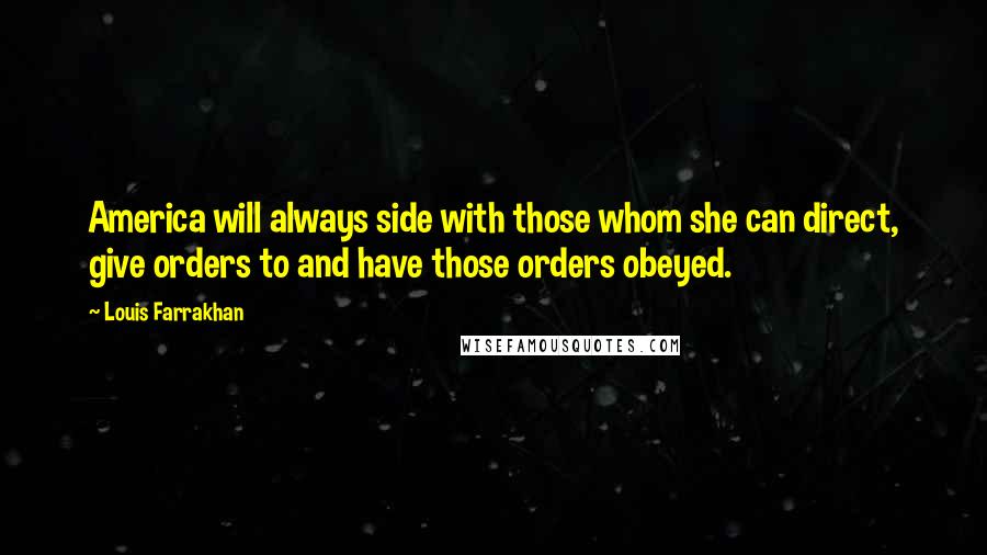 Louis Farrakhan Quotes: America will always side with those whom she can direct, give orders to and have those orders obeyed.