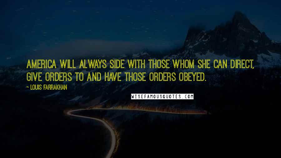 Louis Farrakhan Quotes: America will always side with those whom she can direct, give orders to and have those orders obeyed.