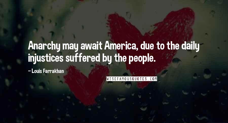 Louis Farrakhan Quotes: Anarchy may await America, due to the daily injustices suffered by the people.