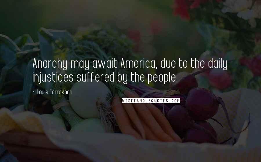 Louis Farrakhan Quotes: Anarchy may await America, due to the daily injustices suffered by the people.