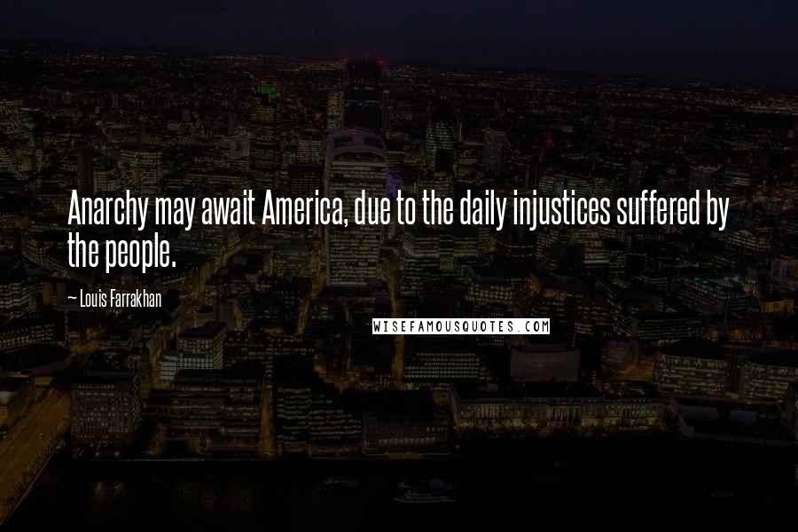 Louis Farrakhan Quotes: Anarchy may await America, due to the daily injustices suffered by the people.
