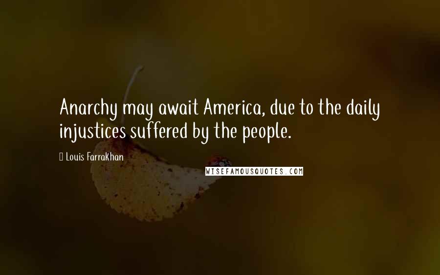 Louis Farrakhan Quotes: Anarchy may await America, due to the daily injustices suffered by the people.