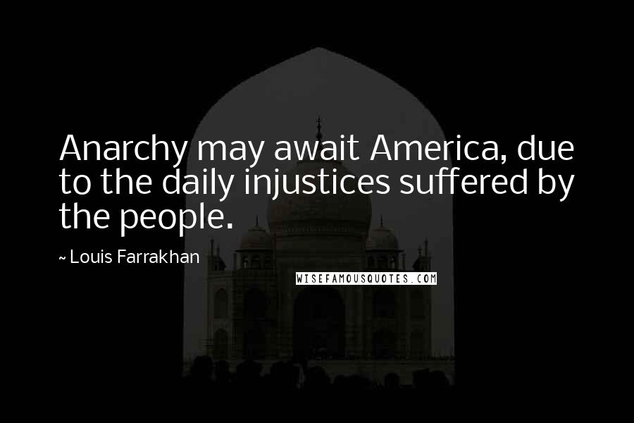 Louis Farrakhan Quotes: Anarchy may await America, due to the daily injustices suffered by the people.