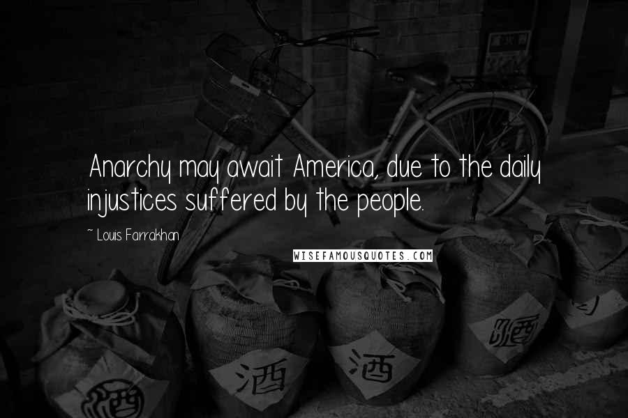 Louis Farrakhan Quotes: Anarchy may await America, due to the daily injustices suffered by the people.