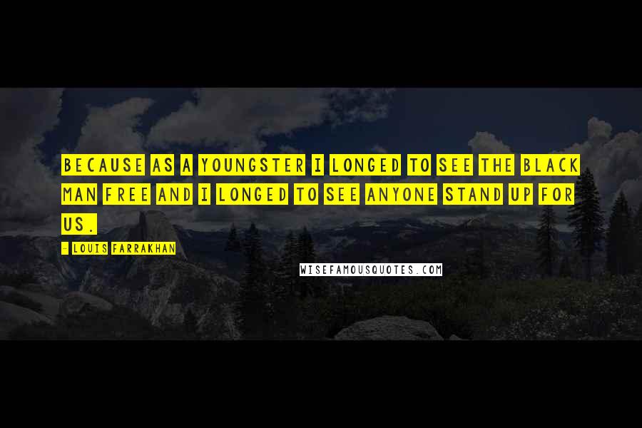 Louis Farrakhan Quotes: Because as a youngster I longed to see the Black man free and I longed to see anyone stand up for us.