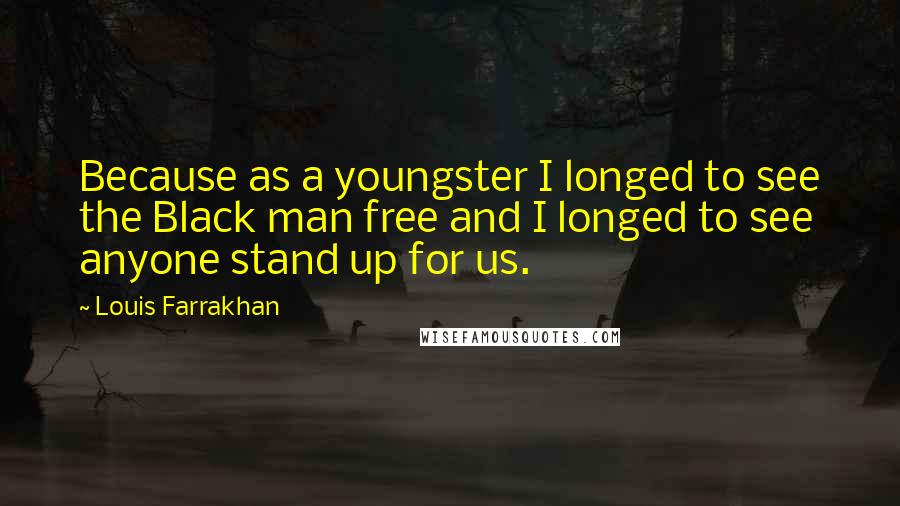 Louis Farrakhan Quotes: Because as a youngster I longed to see the Black man free and I longed to see anyone stand up for us.