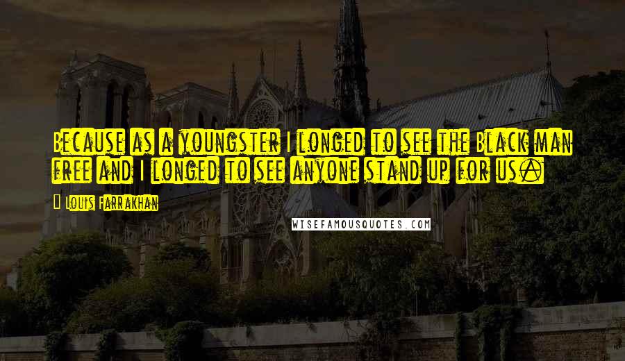 Louis Farrakhan Quotes: Because as a youngster I longed to see the Black man free and I longed to see anyone stand up for us.