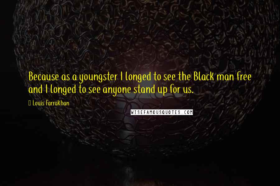 Louis Farrakhan Quotes: Because as a youngster I longed to see the Black man free and I longed to see anyone stand up for us.