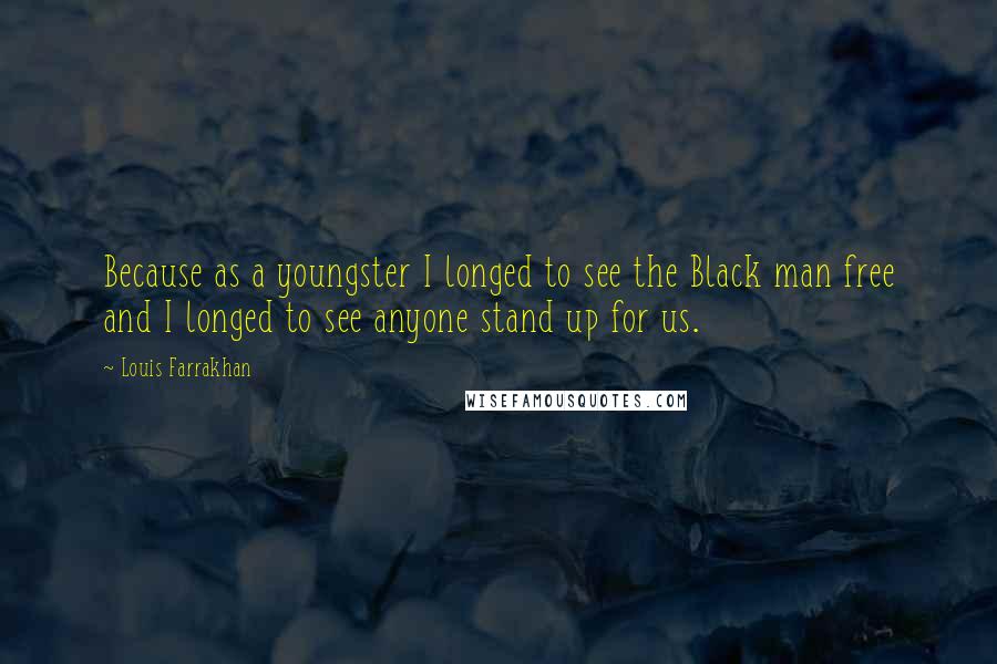 Louis Farrakhan Quotes: Because as a youngster I longed to see the Black man free and I longed to see anyone stand up for us.