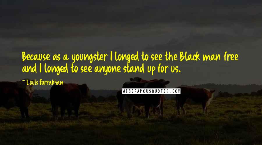 Louis Farrakhan Quotes: Because as a youngster I longed to see the Black man free and I longed to see anyone stand up for us.