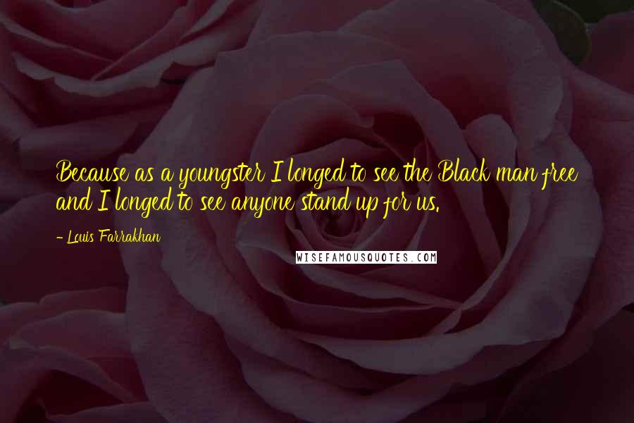 Louis Farrakhan Quotes: Because as a youngster I longed to see the Black man free and I longed to see anyone stand up for us.