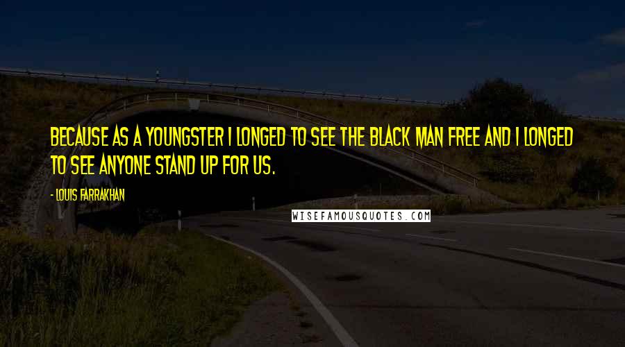 Louis Farrakhan Quotes: Because as a youngster I longed to see the Black man free and I longed to see anyone stand up for us.