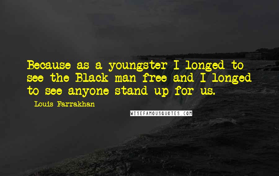 Louis Farrakhan Quotes: Because as a youngster I longed to see the Black man free and I longed to see anyone stand up for us.