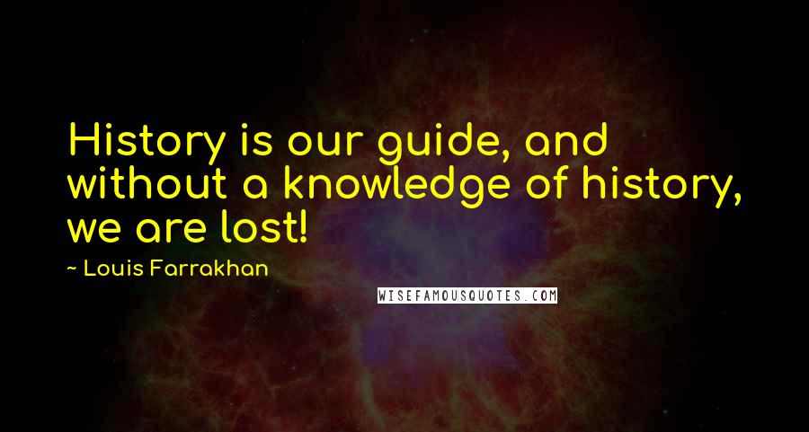 Louis Farrakhan Quotes: History is our guide, and without a knowledge of history, we are lost!