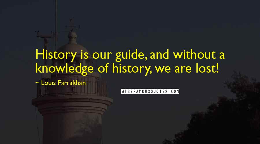 Louis Farrakhan Quotes: History is our guide, and without a knowledge of history, we are lost!