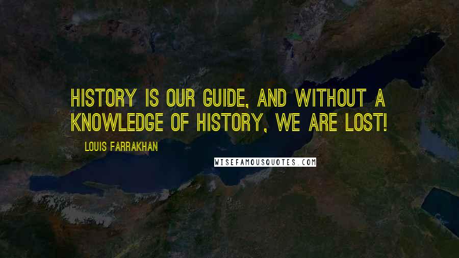 Louis Farrakhan Quotes: History is our guide, and without a knowledge of history, we are lost!