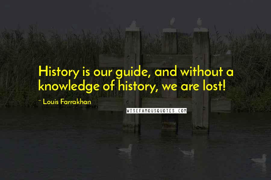 Louis Farrakhan Quotes: History is our guide, and without a knowledge of history, we are lost!