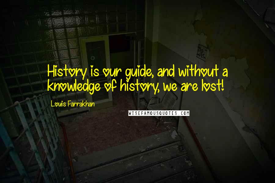 Louis Farrakhan Quotes: History is our guide, and without a knowledge of history, we are lost!