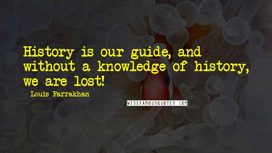 Louis Farrakhan Quotes: History is our guide, and without a knowledge of history, we are lost!