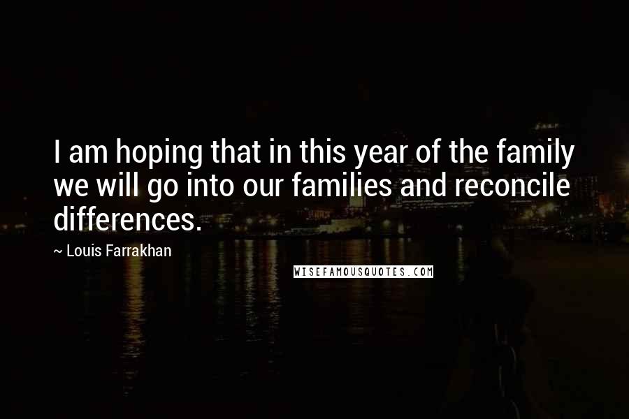 Louis Farrakhan Quotes: I am hoping that in this year of the family we will go into our families and reconcile differences.