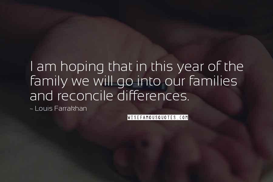 Louis Farrakhan Quotes: I am hoping that in this year of the family we will go into our families and reconcile differences.