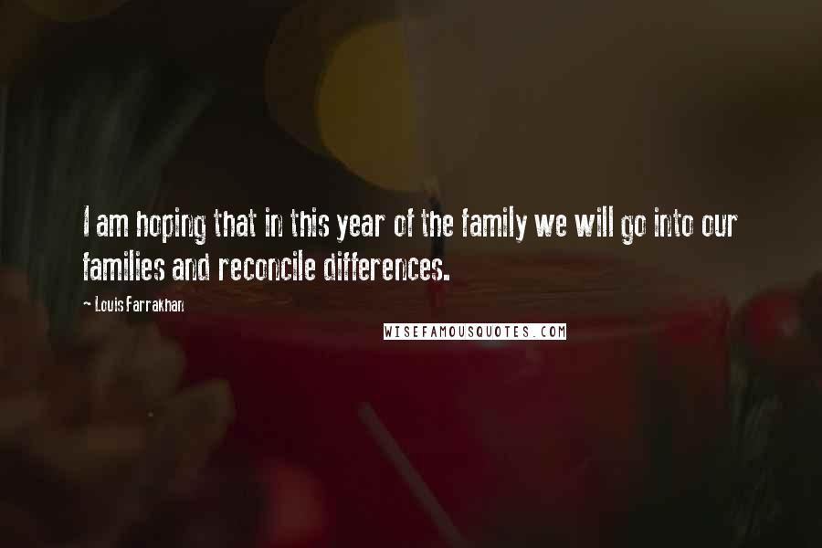 Louis Farrakhan Quotes: I am hoping that in this year of the family we will go into our families and reconcile differences.