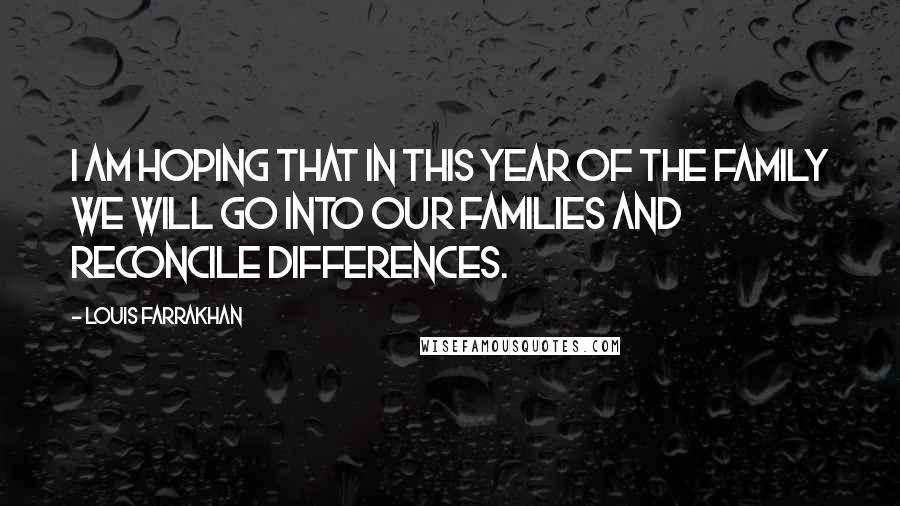 Louis Farrakhan Quotes: I am hoping that in this year of the family we will go into our families and reconcile differences.