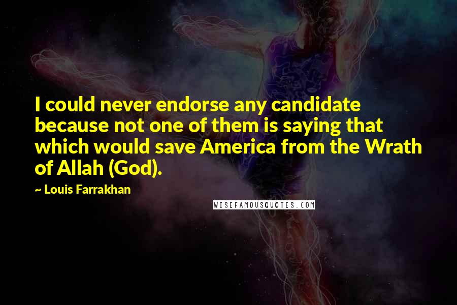 Louis Farrakhan Quotes: I could never endorse any candidate because not one of them is saying that which would save America from the Wrath of Allah (God).