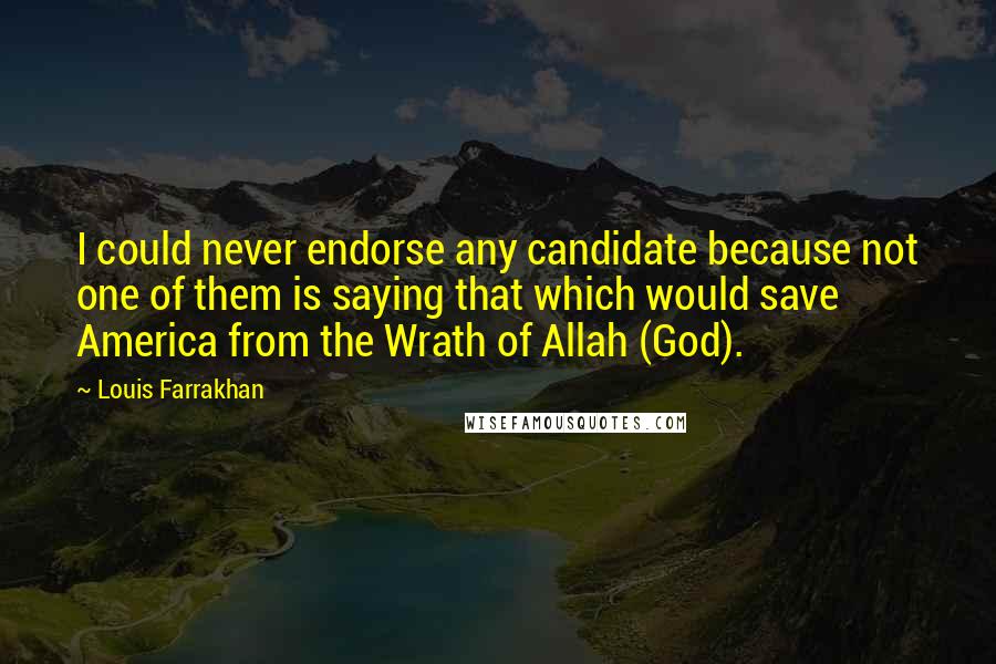 Louis Farrakhan Quotes: I could never endorse any candidate because not one of them is saying that which would save America from the Wrath of Allah (God).