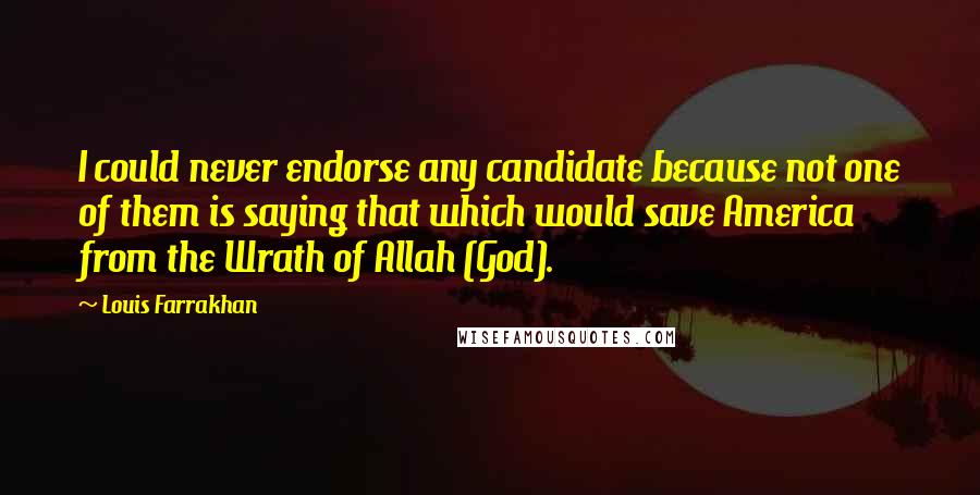 Louis Farrakhan Quotes: I could never endorse any candidate because not one of them is saying that which would save America from the Wrath of Allah (God).