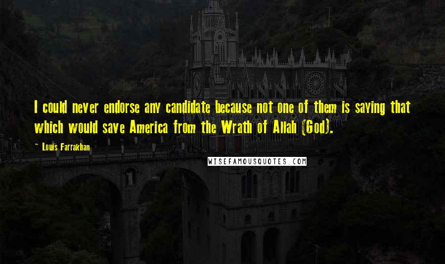 Louis Farrakhan Quotes: I could never endorse any candidate because not one of them is saying that which would save America from the Wrath of Allah (God).