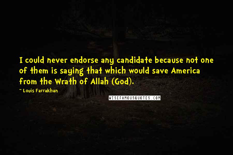 Louis Farrakhan Quotes: I could never endorse any candidate because not one of them is saying that which would save America from the Wrath of Allah (God).