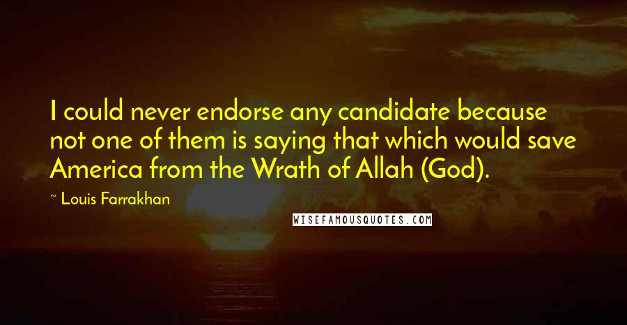 Louis Farrakhan Quotes: I could never endorse any candidate because not one of them is saying that which would save America from the Wrath of Allah (God).