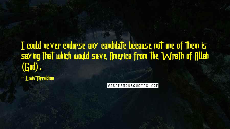 Louis Farrakhan Quotes: I could never endorse any candidate because not one of them is saying that which would save America from the Wrath of Allah (God).