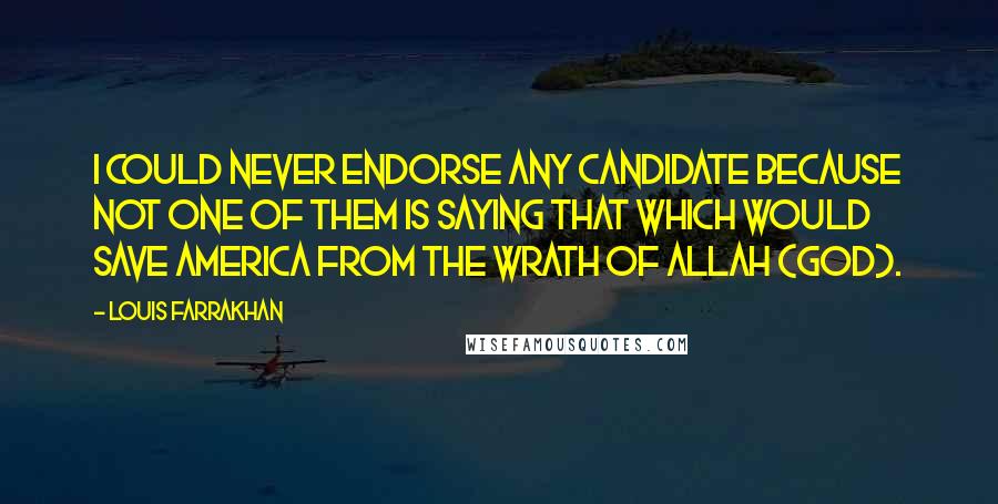 Louis Farrakhan Quotes: I could never endorse any candidate because not one of them is saying that which would save America from the Wrath of Allah (God).