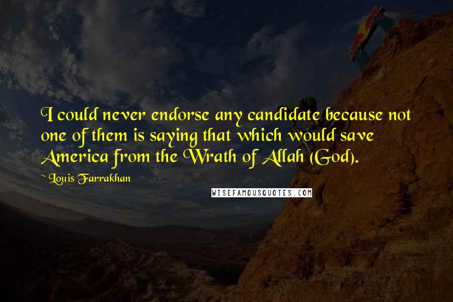 Louis Farrakhan Quotes: I could never endorse any candidate because not one of them is saying that which would save America from the Wrath of Allah (God).