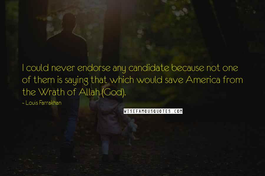 Louis Farrakhan Quotes: I could never endorse any candidate because not one of them is saying that which would save America from the Wrath of Allah (God).
