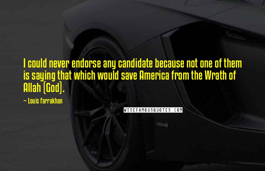 Louis Farrakhan Quotes: I could never endorse any candidate because not one of them is saying that which would save America from the Wrath of Allah (God).