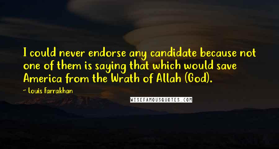 Louis Farrakhan Quotes: I could never endorse any candidate because not one of them is saying that which would save America from the Wrath of Allah (God).