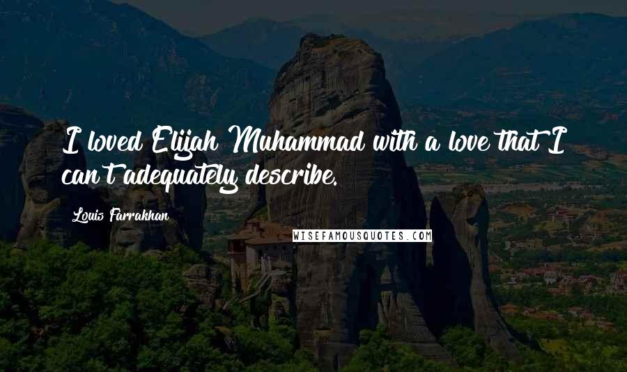 Louis Farrakhan Quotes: I loved Elijah Muhammad with a love that I can't adequately describe.