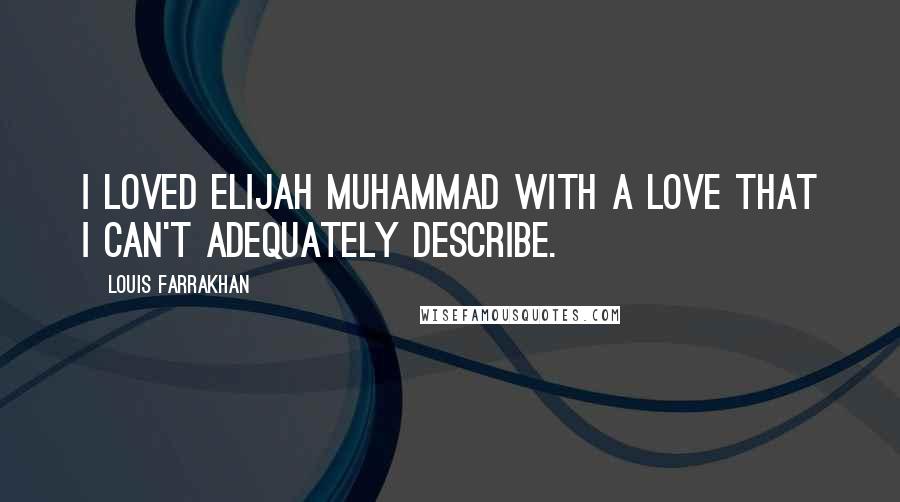 Louis Farrakhan Quotes: I loved Elijah Muhammad with a love that I can't adequately describe.