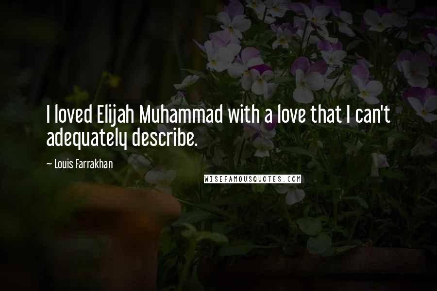 Louis Farrakhan Quotes: I loved Elijah Muhammad with a love that I can't adequately describe.
