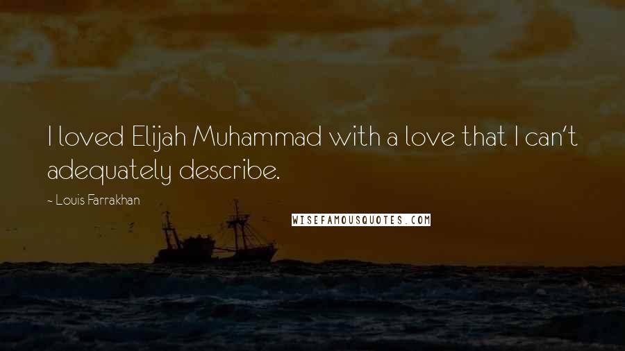 Louis Farrakhan Quotes: I loved Elijah Muhammad with a love that I can't adequately describe.