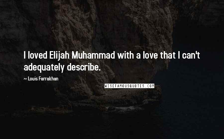 Louis Farrakhan Quotes: I loved Elijah Muhammad with a love that I can't adequately describe.