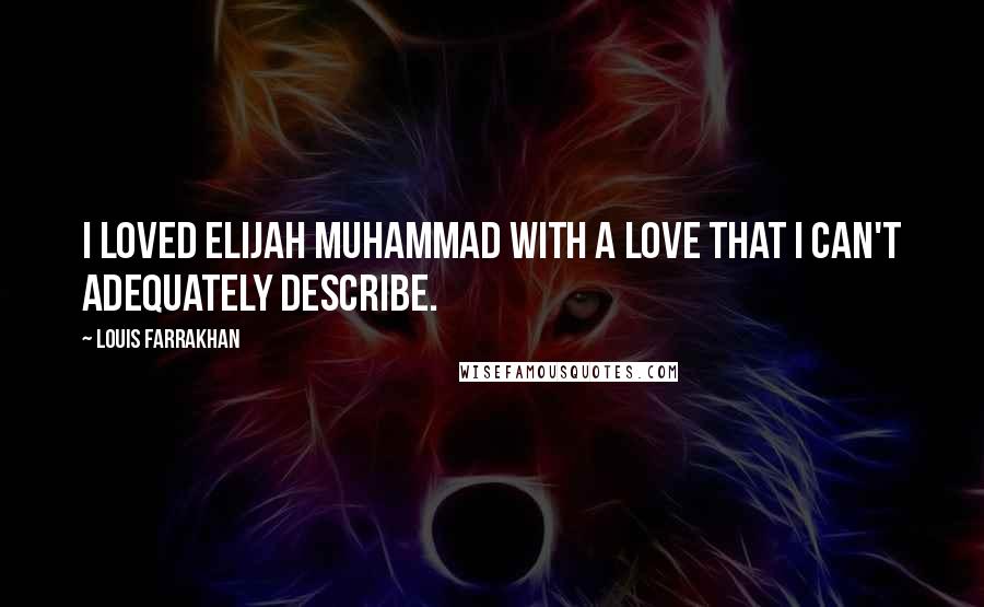 Louis Farrakhan Quotes: I loved Elijah Muhammad with a love that I can't adequately describe.