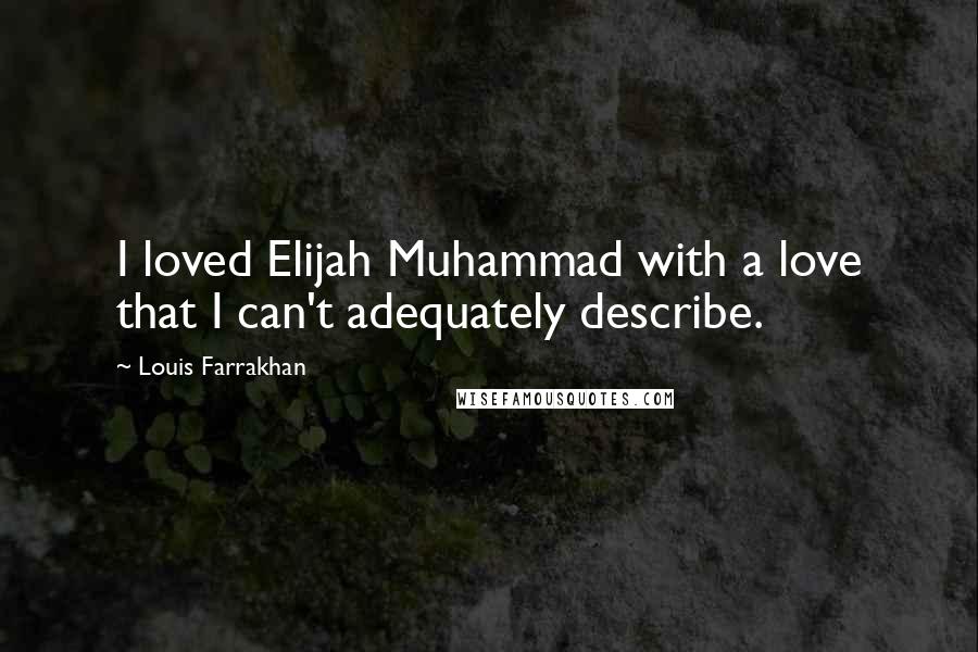 Louis Farrakhan Quotes: I loved Elijah Muhammad with a love that I can't adequately describe.