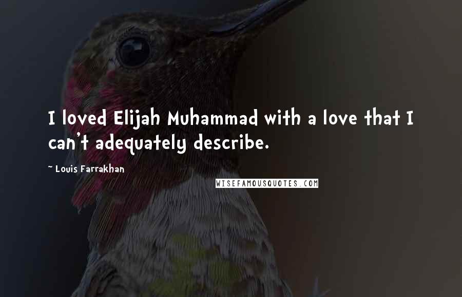 Louis Farrakhan Quotes: I loved Elijah Muhammad with a love that I can't adequately describe.